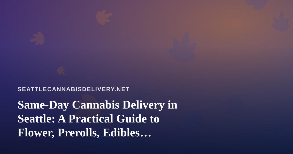 Same-Day Cannabis Delivery in Seattle: A Practical Guide to Flower, Prerolls, Edibles, Vapes, and Concentrates
