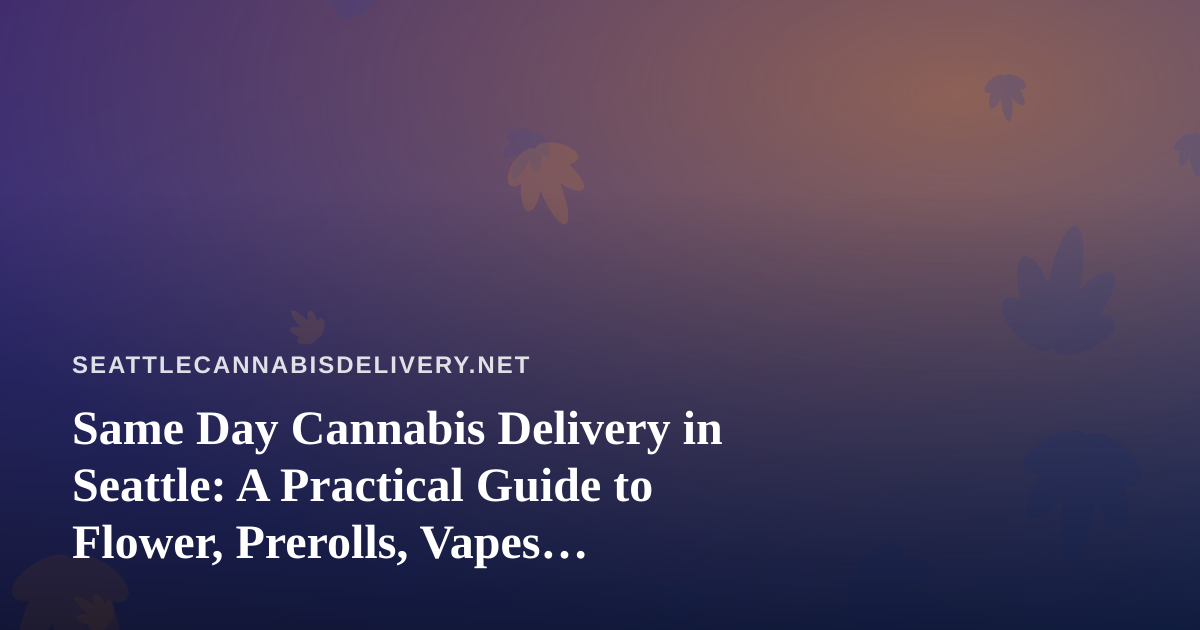 Same Day Cannabis Delivery in Seattle: A Practical Guide to Flower, Prerolls, Vapes, Edibles, and Concentrates