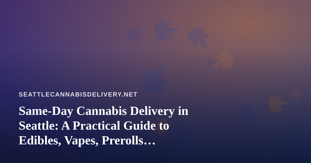 Same-Day Cannabis Delivery in Seattle: A Practical Guide to Edibles, Vapes, Prerolls, Flower, and Concentrates