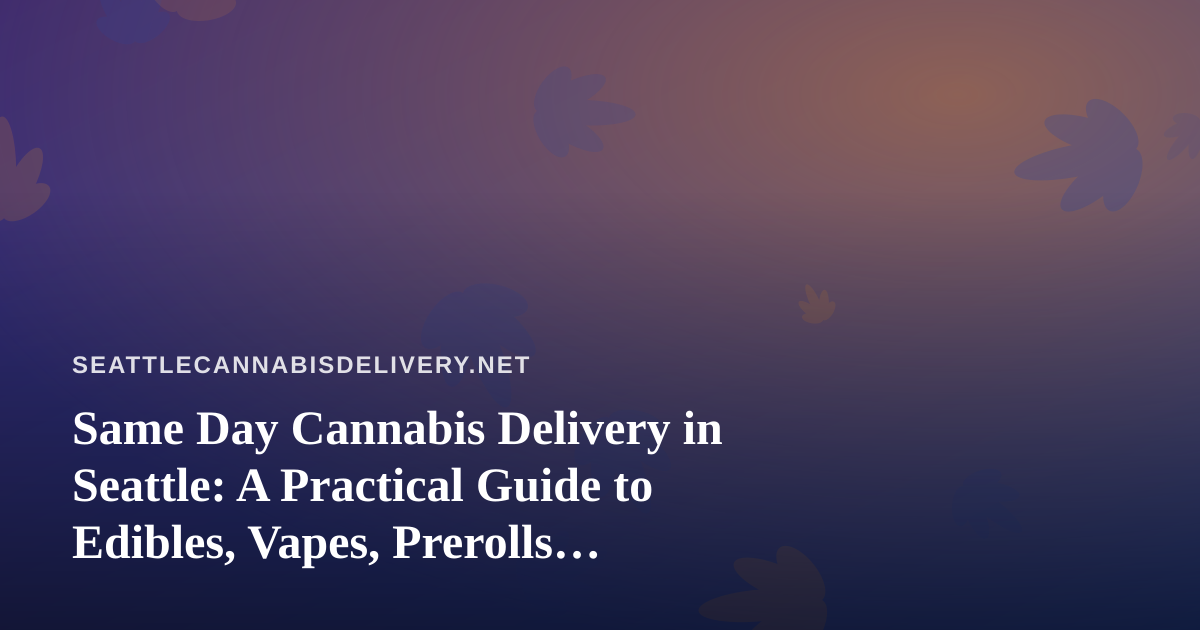 Same Day Cannabis Delivery in Seattle: A Practical Guide to Edibles, Vapes, Prerolls, Flower, and Concentrates