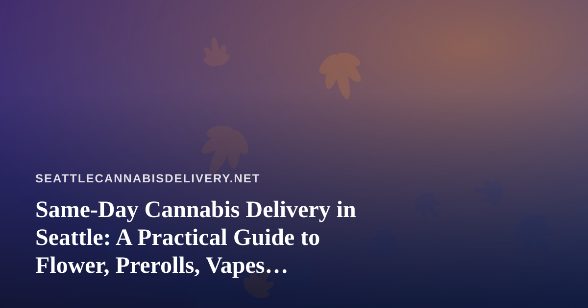 Same-Day Cannabis Delivery in Seattle: A Practical Guide to Flower, Prerolls, Vapes, Edibles, and Concentrates