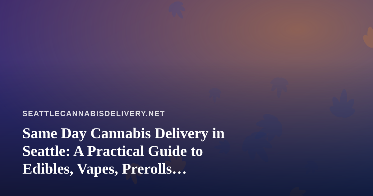 Same Day Cannabis Delivery in Seattle: A Practical Guide to Edibles, Vapes, Prerolls, Flower, and Concentrates