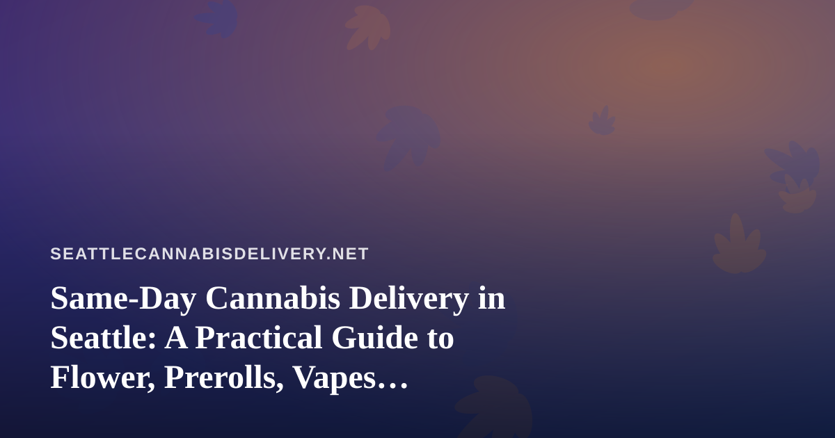 Same-Day Cannabis Delivery in Seattle: A Practical Guide to Flower, Prerolls, Vapes, Edibles, and Concentrates