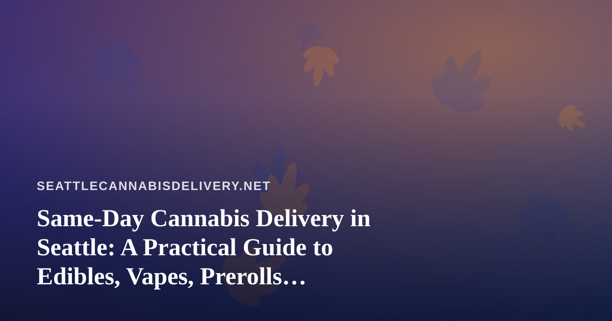 Same-Day Cannabis Delivery in Seattle: A Practical Guide to Edibles, Vapes, Prerolls, Flower, and Concentrates