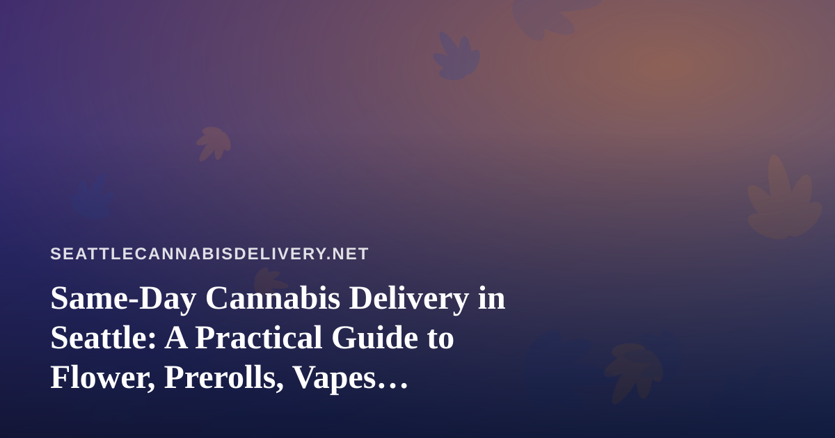 Same-Day Cannabis Delivery in Seattle: A Practical Guide to Flower, Prerolls, Vapes, Edibles, and Concentrates