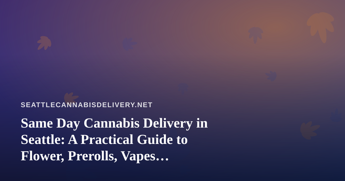 Same Day Cannabis Delivery in Seattle: A Practical Guide to Flower, Prerolls, Vapes, Concentrates and Edibles