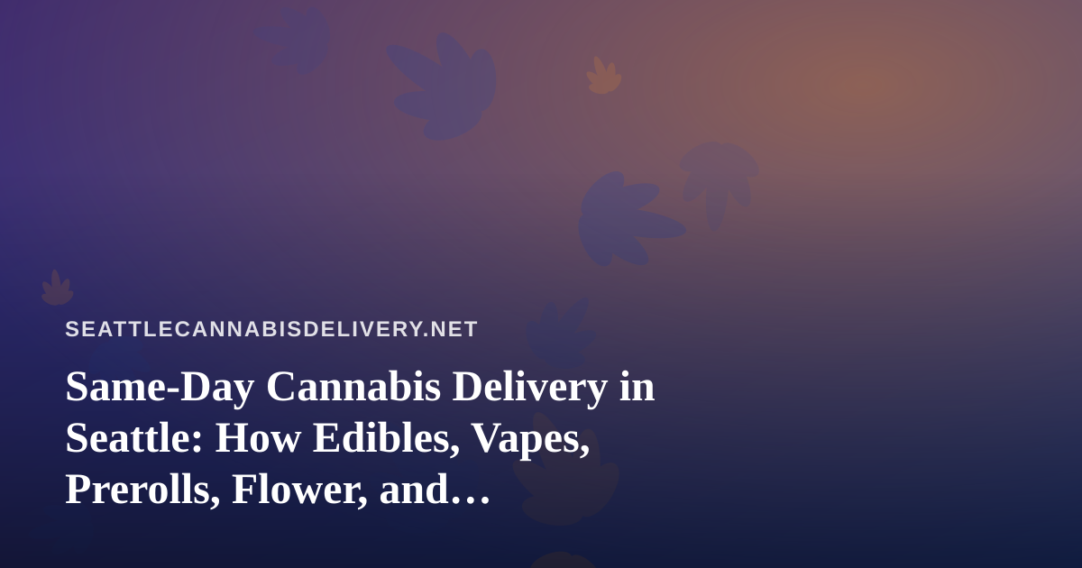 Same-Day Cannabis Delivery in Seattle: How Edibles, Vapes, Prerolls, Flower, and Concentrates Actually Arrive at Your Door