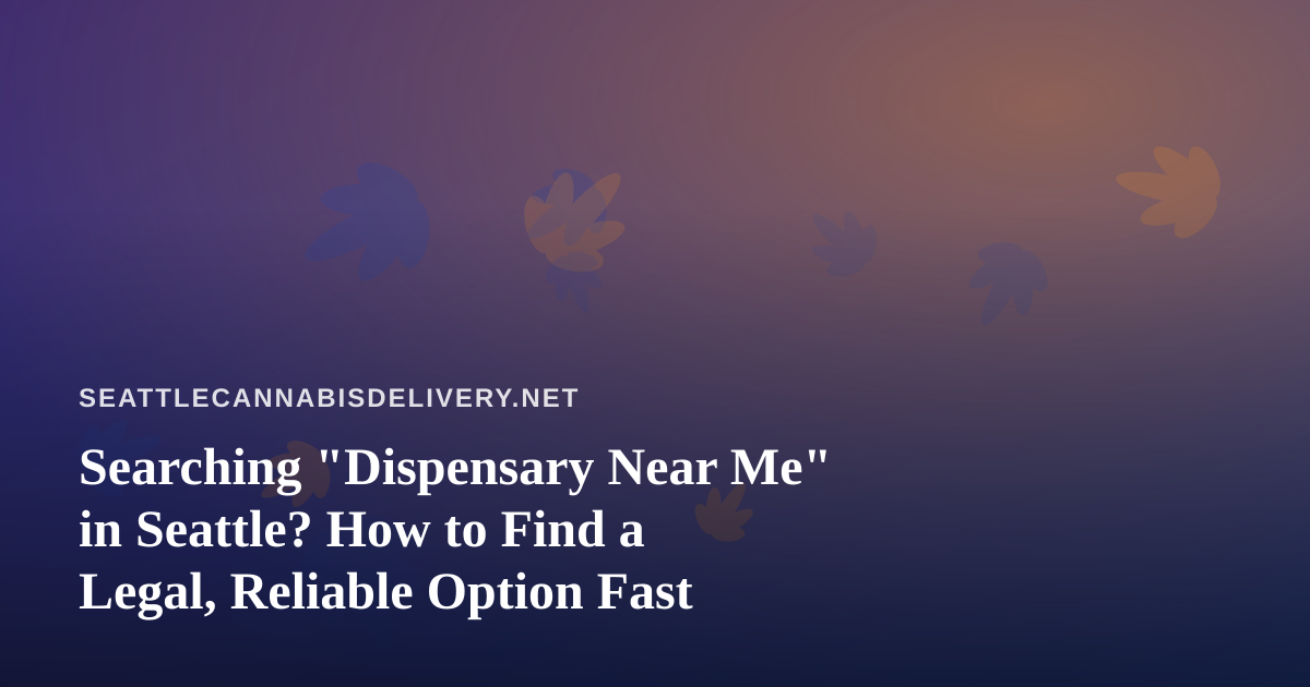 Searching “Dispensary Near Me” in Seattle? How to Find a Legal, Reliable Option Fast