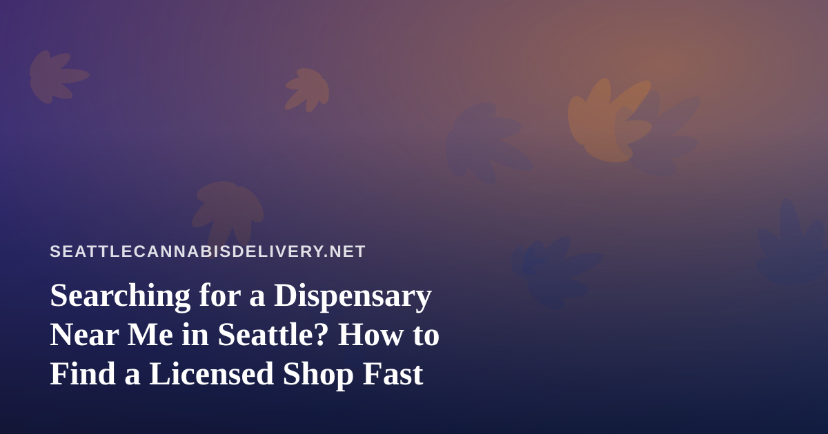 Searching for a Dispensary Near Me in Seattle? How to Find a Licensed Shop Fast