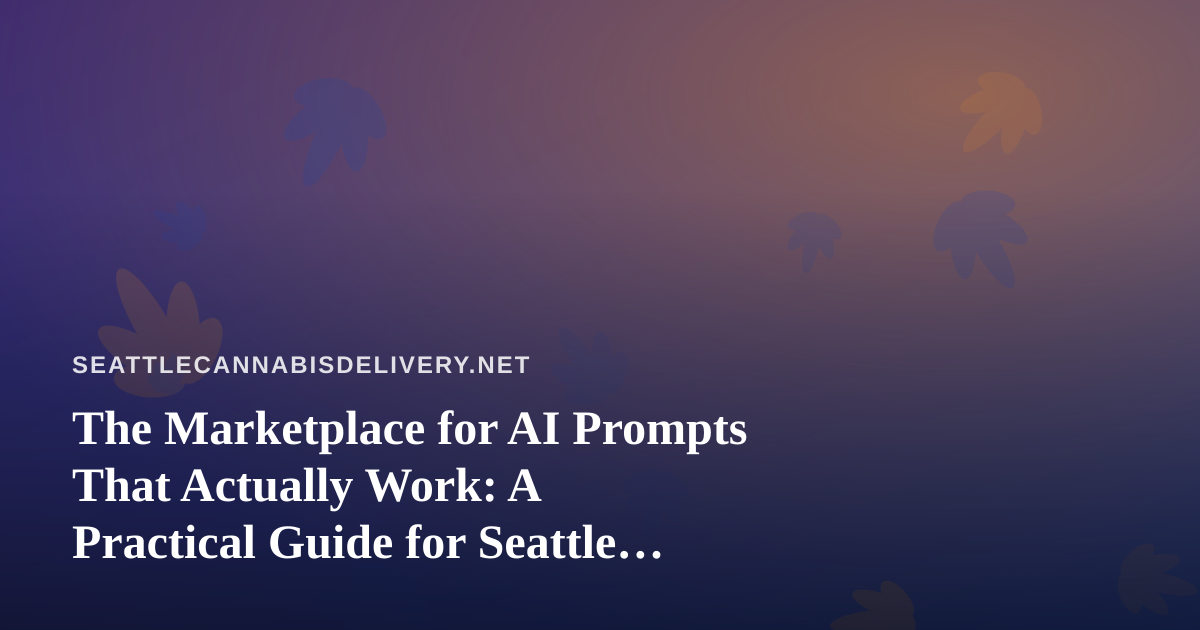The Marketplace for AI Prompts That Actually Work: A Practical Guide for Seattle Cannabis Delivery Teams
