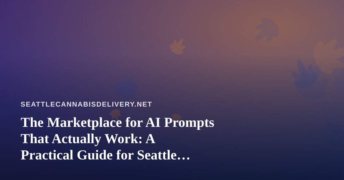 The Marketplace for AI Prompts That Actually Work: A Practical Guide for Seattle Cannabis Delivery Teams