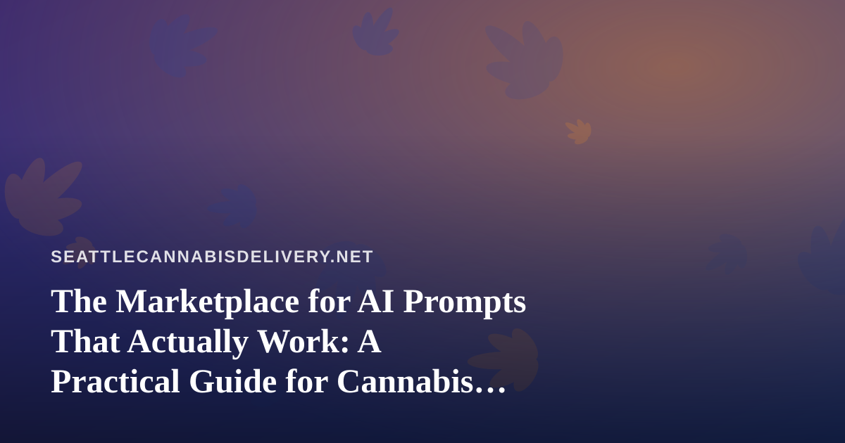 The Marketplace for AI Prompts That Actually Work: A Practical Guide for Cannabis Delivery Operators
