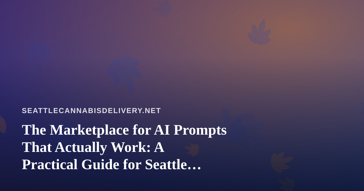 The Marketplace for AI Prompts That Actually Work: A Practical Guide for Seattle Cannabis Delivery Operators