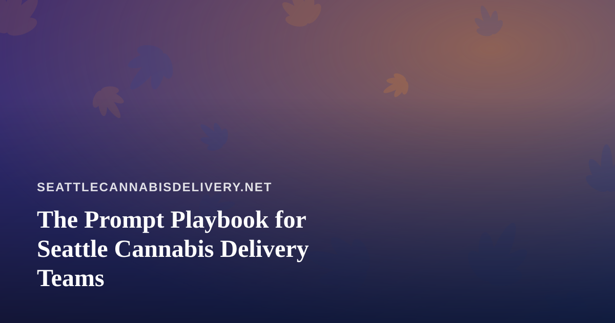 The Prompt Playbook for Seattle Cannabis Delivery Teams