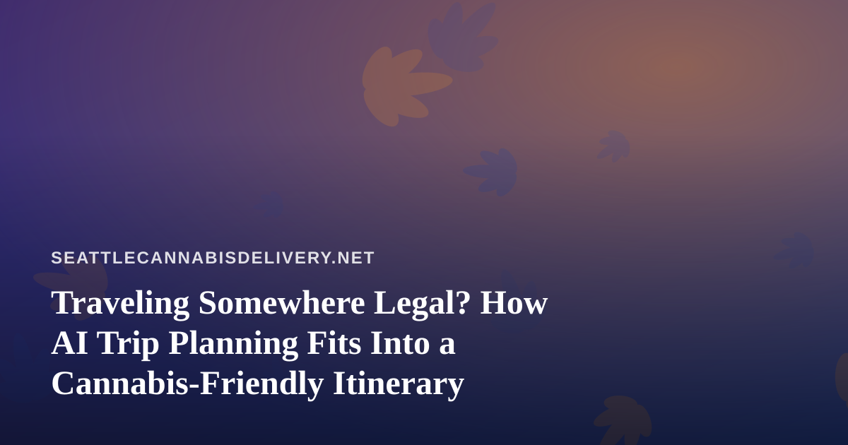 Traveling Somewhere Legal? How AI Trip Planning Fits Into a Cannabis-Friendly Itinerary