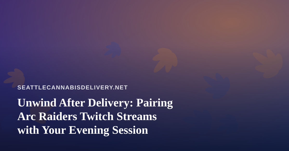 Unwind After Delivery: Pairing Arc Raiders Twitch Streams with Your Evening Session
