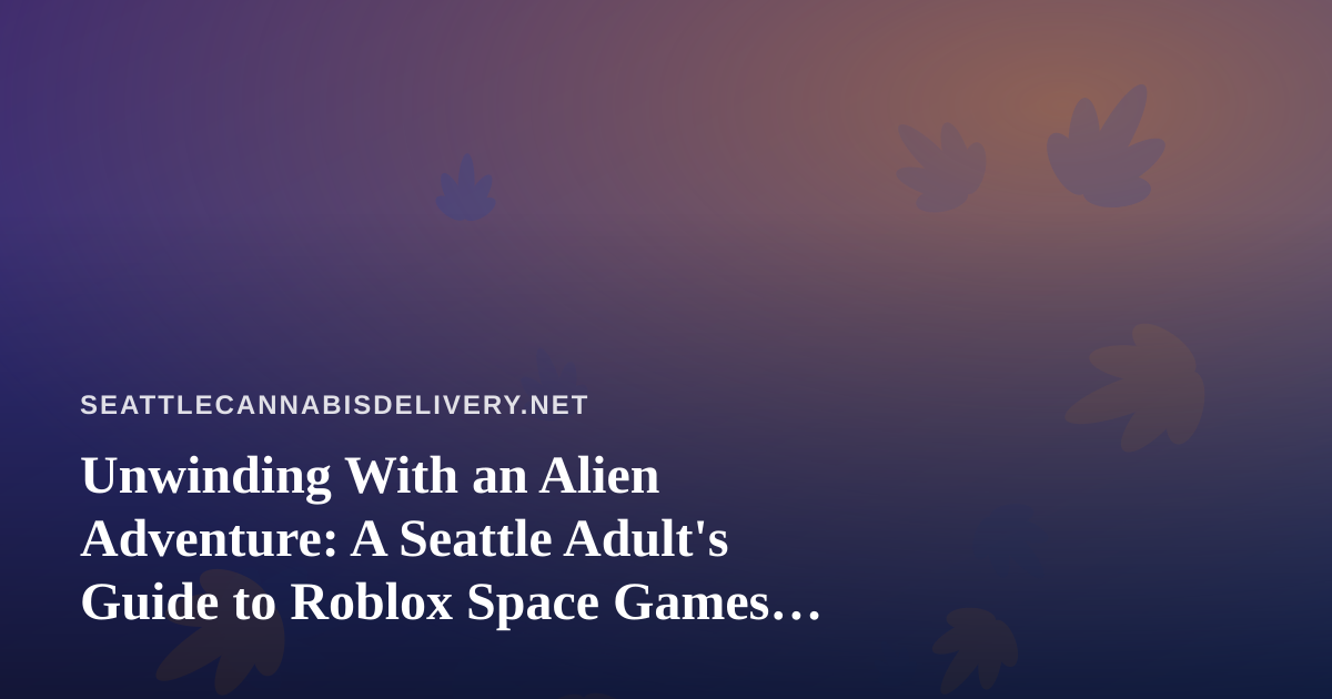 Unwinding With an Alien Adventure: A Seattle Adult’s Guide to Roblox Space Games and Responsible Downtime