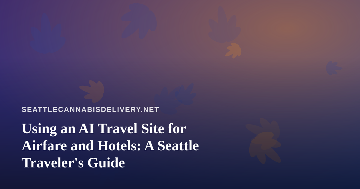 Using an AI Travel Site for Airfare and Hotels: A Seattle Traveler’s Guide