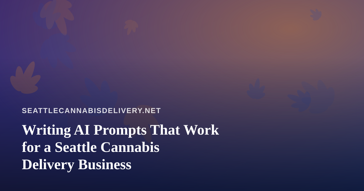 Writing AI Prompts That Work for a Seattle Cannabis Delivery Business